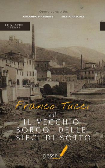 Franco Tucci e il vecchio borgo delle Sieci di Sotto  - Libro Ciesse Edizioni 2023, Le nostre guerre | Libraccio.it