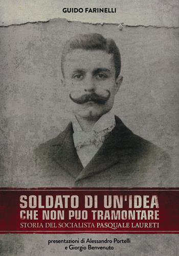 Soldato di un'idea che non può tramontare. Storia del socialista Pasquale Laureti - Guido Farinelli - Libro Era Nuova 2018, Storia e microstorie | Libraccio.it