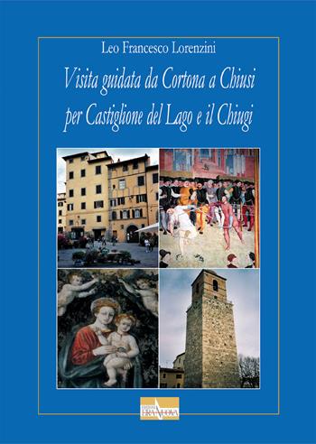 Visita guidata da Cortona a Chiusi per Castiglione del Lago e il Chiugi - Leo F. Lorenzini - Libro Era Nuova 2015, L'istrice. Arte, cultura, ambiente | Libraccio.it