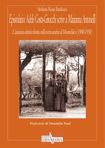 Epistolario: Adele Costa-Gnocchi scrive a Marianna Antonelli. L’amicizia elettiva fiorita nella terra umbra di Montefalco (1900-1950) - Stefania Rossi Barilozzi - Libro Era Nuova 2020, Storia e microstorie | Libraccio.it