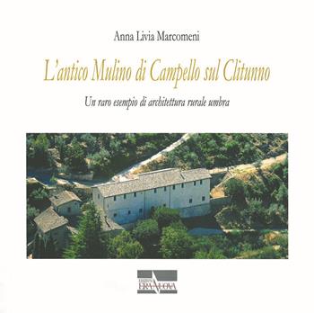 L' antico mulino di Campello sul Clitunno. Un raro esempio di architettura rurale umbra - Anna Livia Marcomeni - Libro Era Nuova 2016, Storia e microstorie | Libraccio.it