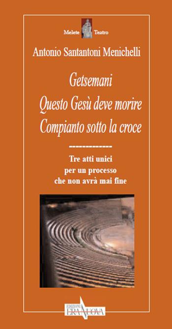 Getsemani. Questo Gesù deve morire. Compianto sotto la croce. Tre atti unici per un processo che non avrà mai fine - Antonio Santantoni Menichelli - Libro Era Nuova 2015, Melete. Teatro | Libraccio.it