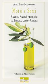 Morsi e sorsi. Ricette... Ricordi e non solo tra Toscana, Lazio e Umbria