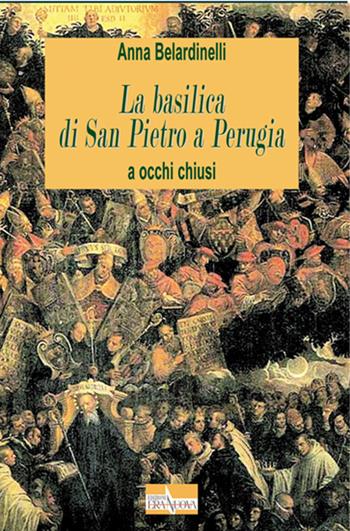 La basilica di San Pietro a Perugia - Anna Belardinelli - Libro Era Nuova 2016, Con gli occhi di Omero. Leggere l'arte a occhi chiusi | Libraccio.it