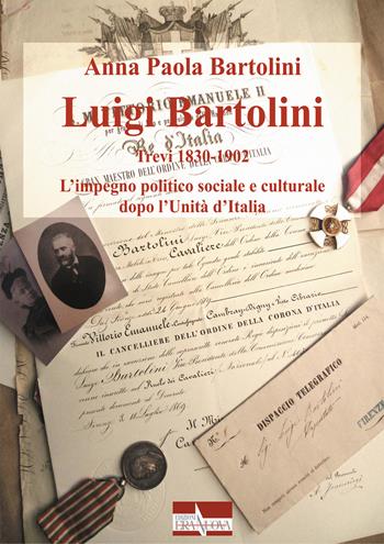 Luigi Bartolini. Trevi 1830-1902. L'impegno politico sociale e culturale dopo l'Unità di Italia - Anna Paola Bartolini - Libro Era Nuova 2017, Storia e microstorie | Libraccio.it