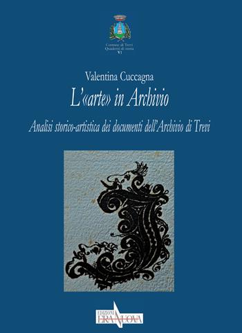 L' «arte» in Archivio. Analisi storico-artistica dei documenti dell'Archivio di Trevi - Valentina Cuccagna - Libro Era Nuova 2020, Storia e microstorie. Sezione Quaderni di storia Comune di Trevi | Libraccio.it