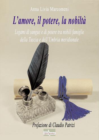 L' amore, il potere, la nobiltà. Legami di sangue e di potere tra nobili famiglie della Tuscia e dell'Umbria meridionale - Anna Livia Marcomeni - Libro Era Nuova 2021, Storia e microstorie | Libraccio.it