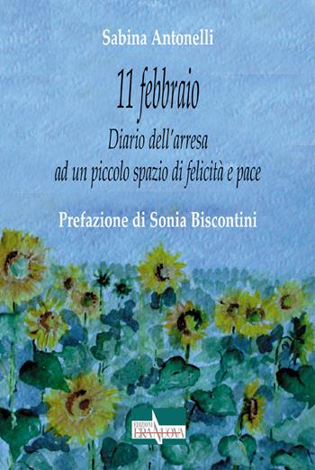 11 febbraio. Diario dell'arresa ad un piccolo spazio di felicità e pace - Sabina Antonelli - Libro Era Nuova 2022, Melete. Narrativa | Libraccio.it