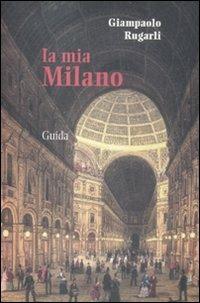La mia Milano - Giampaolo Rugarli - Libro Guida 2012, Ritratti di città | Libraccio.it