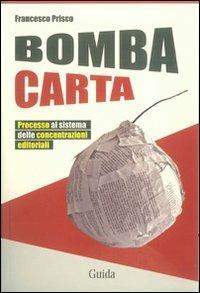 Bomba carta. Processo al sistema delle concentrazioni editoriali - Francesco Prisco - Libro Guida 2012, Orizzonti | Libraccio.it