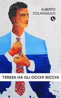 Teresa ha gli occhi secchi - Alberto Colangiulo - Libro Lupo 2015 | Libraccio.it