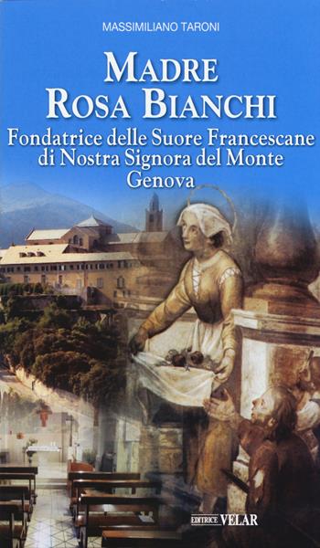 Madre Rosa Bianchi. Fondatrice delle Suore Francescane di Nostra Signora del Monte Genova - Massimiliano Taroni - Libro Velar 2015, I testimoni della fede | Libraccio.it