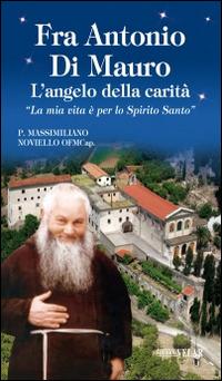 Fra Antonio Di Mauro. L'angelo della carità. «La mia vita è per lo Spirito Santo» - Massimiliano Noviello - Libro Velar 2015, Blu. Messaggeri d'amore | Libraccio.it