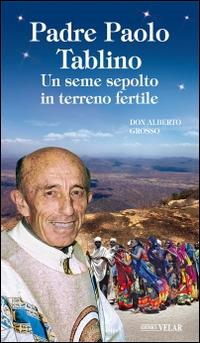 Padre Paolo Tablino. Un seme sepolto in terreno fertile - Alberto Grosso - Libro Velar 2015, Blu. Messaggeri d'amore | Libraccio.it