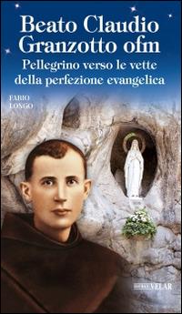 Beato Claudio Granzotto ofm. Pellegrino verso le vette della perfezione evangelica - Fabio Longo - Libro Velar 2015, Blu. Messaggeri d'amore | Libraccio.it