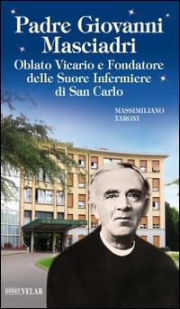 Padre Giovanni Masciadri. Oblato vicario e fondatore delle Suore Infermiere di San Carlo - Massimiliano Taroni - Libro Velar 2015, Blu. Messaggeri d'amore | Libraccio.it