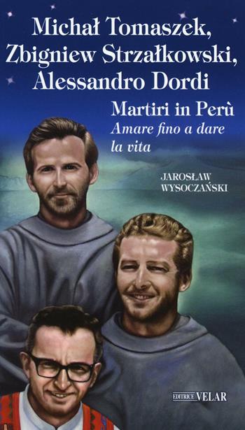 Michal Tomaszek, Zbigniew Strzalkowski, Alessandro Dordi. Martiri in Perù. Amare fino a dare la vita - Jaroshaw Wysoczanski - Libro Velar 2016, Blu. Messaggeri d'amore | Libraccio.it