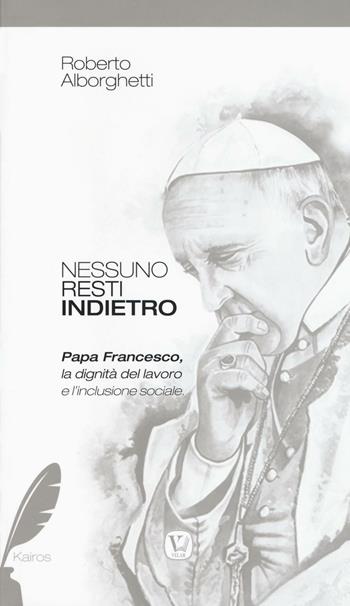 Nessuno resti indietro. Papa Francesco, la dignità del lavoro e l'inclusione sociale - Roberto Alborghetti - Libro Velar 2016, Kairos | Libraccio.it
