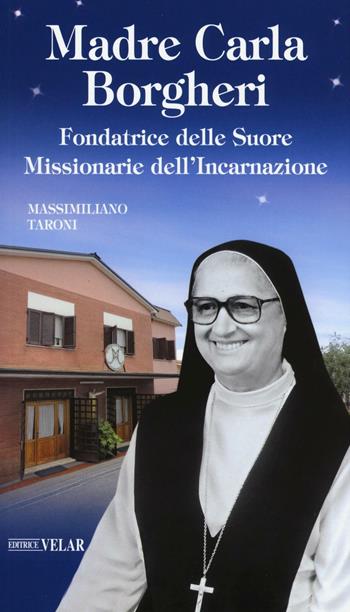 Madre Carla Borgheri. Fondatrice delle Suore Missionarie dell'Incarnazione - Massimiliano Taroni - Libro Velar 2016, Blu. Messaggeri d'amore | Libraccio.it