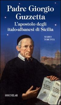 Padre Giorgio Guzzetta. L'apostolo degli italo-albanesi di Sicilia - Mario Torcivia - Libro Velar 2016, Blu. Messaggeri d'amore | Libraccio.it