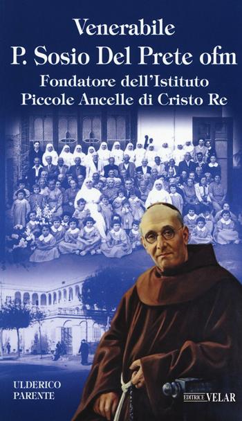 Venerabile P. Sosio Del Prete ofm. Fondatore dell'Istituto Piccole Ancelle di Cristo Re - Ulderico Parente - Libro Velar 2016, Blu. Messaggeri d'amore | Libraccio.it