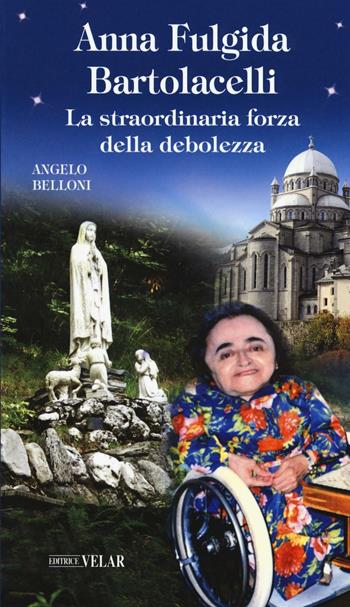 Anna Fulgida Bartolacelli. La straordinaria forza della debolezza - Angelo Belloni - Libro Velar 2016, Blu. Messaggeri d'amore | Libraccio.it