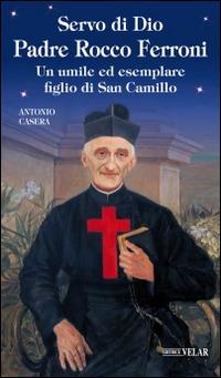 Servo di Dio Padre Rocco Ferroni. Un umile ed esemplare figlio di San Camillo - Antonio Casera - Libro Velar 2016, Blu. Messaggeri d'amore | Libraccio.it