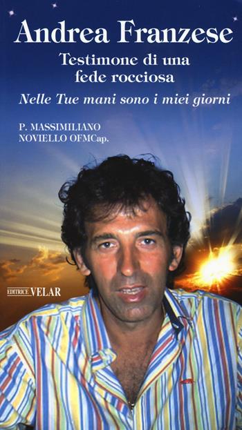 Andrea Franzese. Testimone di una fede rocciosa. Nelle tue mani sono i miei giorni - Massimiliano Noviello - Libro Velar 2016, Blu. Messaggeri d'amore | Libraccio.it