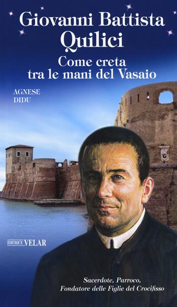 Giovanni Battista Quilici. Come creta tra le mani del Vasaio. Ediz. a colori - Agnese Didu - Libro Velar 2017, Blu. Messaggeri d'amore | Libraccio.it