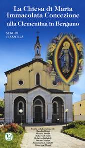 La Chiesa di Maria Immacolata Concezione alla Clementina in Bergamo. Ex Parrocchiale del Pio Ricovero Casa di Riposo
