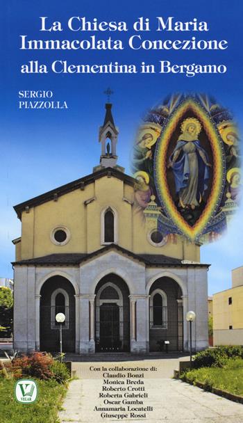 La Chiesa di Maria Immacolata Concezione alla Clementina in Bergamo. Ex Parrocchiale del Pio Ricovero Casa di Riposo - Sergio Piazzolla - Libro Velar 2017, I luoghi della fede | Libraccio.it