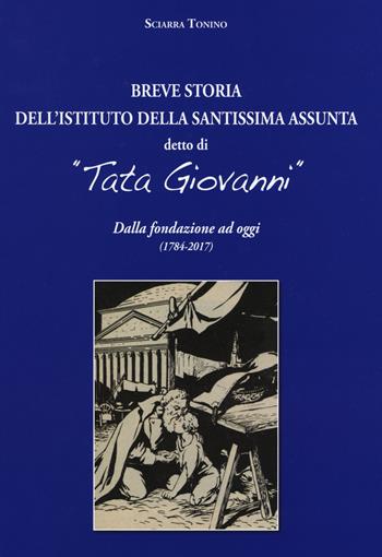 Breve storia dell’Istituto della Santissima Assunta detto di «Tata Giovanni». Dalla fondazione ad oggi (1784–2017). Ediz. a colori - Tonino Sciarra - Libro Velar 2017 | Libraccio.it