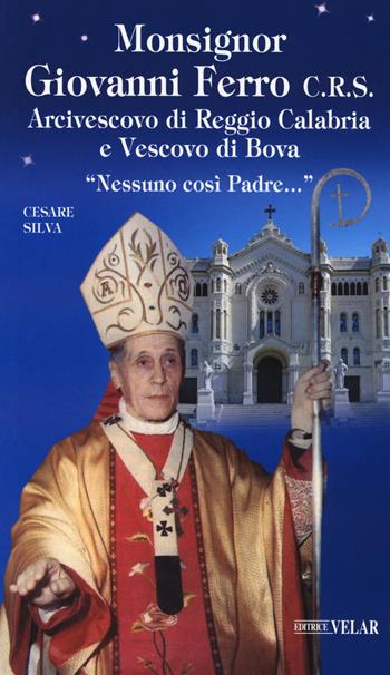 Monsignor Giovanni Ferro C.R.S.. Arcivescovo di Reggio Calabria e Vescovo di Bova. «Nessuno così Padre» - Cesare Silva - Libro Velar 2017, Messaggeri d'amore | Libraccio.it