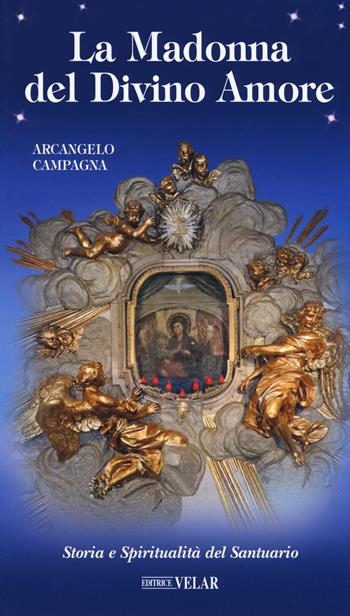 La Madonna del Divino Amore. Storia e spiritualità del santuario - Arcangelo Campagna - Libro Velar 2019, Messaggeri d'amore | Libraccio.it