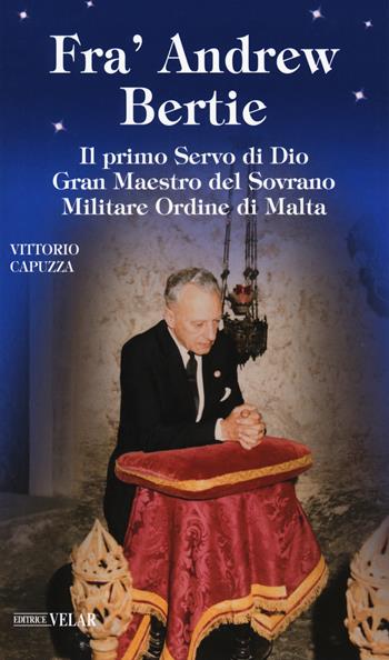 Fra' Andrew Bertie. Il primo servo di Dio gran maestro del sovrano militare Ordine di Malta - Vittorio Capuzza - Libro Velar 2018, Blu. Messaggeri d'amore | Libraccio.it