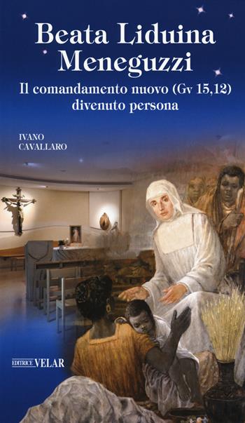 Beata Liduina Meneguzzi. Il comandamento nuovo (Gv 15,12) divenuto persona - Ivano Cavallaro - Libro Velar 2018, Blu. Messaggeri d'amore | Libraccio.it