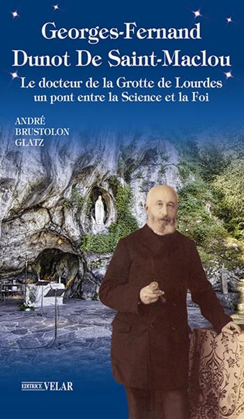 Georges-Fernand Dunot De Saint-Maclou. Le docteur de la grotte de Lourdes. Un pont entre le science et la foi - Andrea Brustolon - Libro Velar 2018, Messaggeri d'amore | Libraccio.it