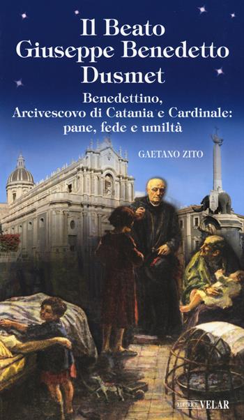 Beato Giuseppe Benedetto Dusmet. Benedettino, arcivescovo di Catania e cardinale: pane, fede e umiltà - Gaetano Zito - Libro Velar 2018, Messaggeri d'amore | Libraccio.it