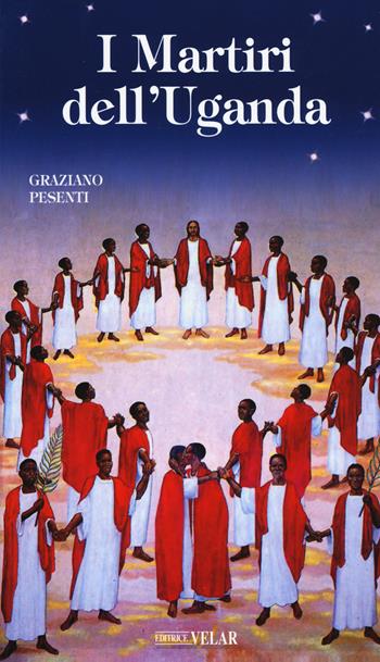 I martiri dell'Uganda - Graziano Pesenti - Libro Velar 2018, Messaggeri d'amore | Libraccio.it