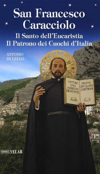 San Francesco Caracciolo. Il santo dell’Eucaristia. Il patrono dei cuochi d’Italia - Antonio Di Lello - Libro Velar 2018, Messaggeri d'amore | Libraccio.it