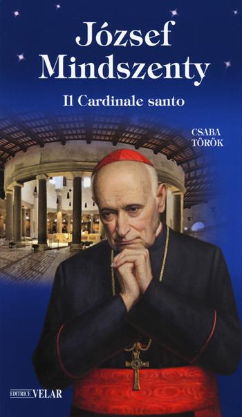 József Mindszenty. Il cardinale santo - Csaba Török - Libro Velar 2018, Blu. Messaggeri d'amore | Libraccio.it