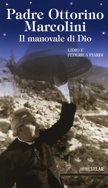 Padre Ottorino Marcolini. Il manovale di Dio - Lidio Piardi, Federica Piardi - Libro Velar 2019, Messaggeri d'amore | Libraccio.it