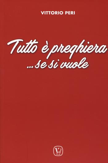 Tutto è preghiera... Se si vuole - Vittorio Peri - Libro Velar 2019 | Libraccio.it