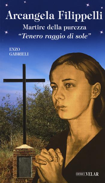 Arcangela Filippelli. Martire della purezza. «Tenero raggio di sole» - Enzo Gabrieli - Libro Velar 2019, Messaggeri d'amore | Libraccio.it