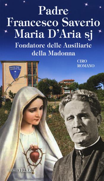 Padre Francesco Saverio Maria D'Aria sj Fondatore delle Ausiliarie della Madonna - Ciro Romano - Libro Velar 2019, Messaggeri d'amore | Libraccio.it