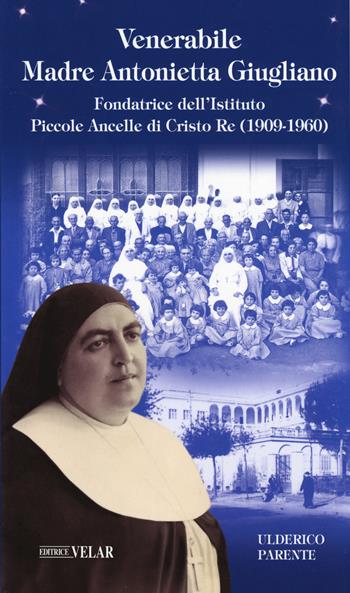 Venerabile Maria Antonietta Giugliano. Fondatrice dell’Istituto Piccole Ancelle di Cristo Re (1909 – 1960) - Ulderico Parente - Libro Velar 2019, Blu. Messaggeri d'amore | Libraccio.it