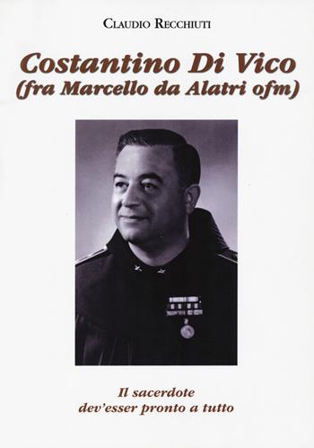 Costantino Di Vico (fra Marcello da Alatri ofm). Il sacerdote dev’esser pronto a tutto - Claudio Recchiuti - Libro Velar 2019 | Libraccio.it