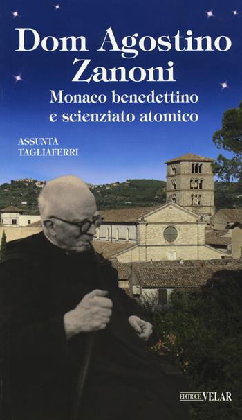 Dom Agostino Zanoni. Monaco benedettino e scienziato atomico - Assunta Tagliaferri - Libro Velar 2019, Messaggeri d'amore | Libraccio.it