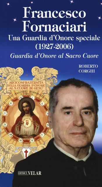 Francesco Fornaciari. Una Guardia d'Onore speciale (1927-2006). Guardia d'Onore al Sacro Cuore - Roberto Corghi - Libro Velar 2020, Blu. Messaggeri d'amore | Libraccio.it