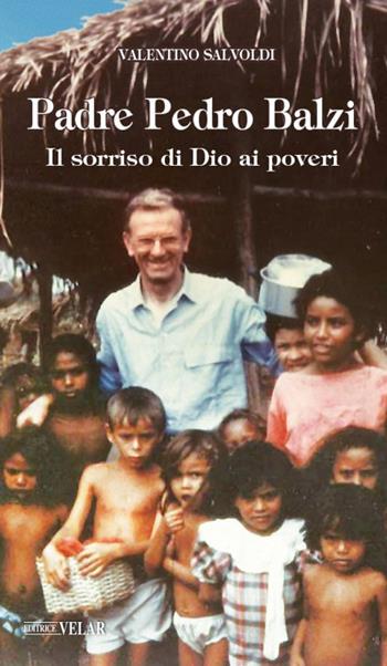 Padre Pedro Balzi. Il sorriso di Dio ai poveri. Ediz. illustrata - Valentino Salvoldi - Libro Velar 2020, Messaggeri d'amore | Libraccio.it